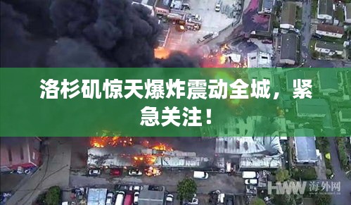 洛杉矶惊天爆炸震动全城，紧急关注！