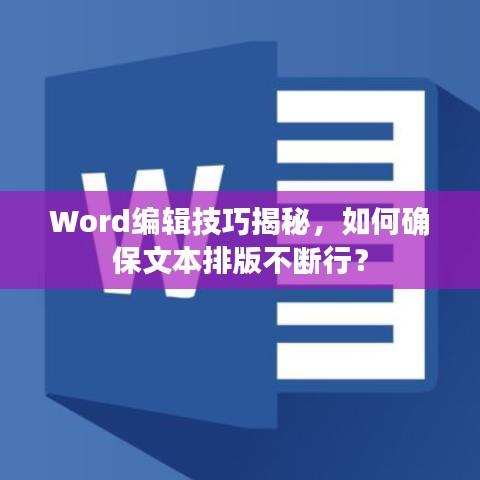 Word编辑技巧揭秘，如何确保文本排版不断行？