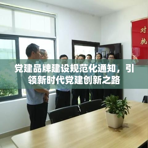 党建品牌建设规范化通知，引领新时代党建创新之路