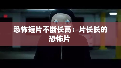 恐怖短片不断长高：片长长的恐怖片 