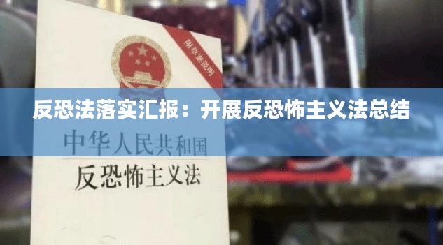 反恐法落实汇报：开展反恐怖主义法总结 