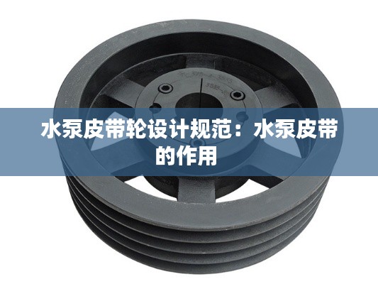 水泵皮带轮设计规范：水泵皮带的作用 
