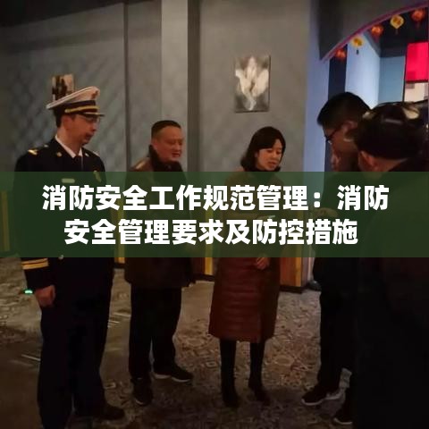 消防安全工作规范管理：消防安全管理要求及防控措施 