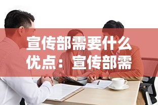 宣传部需要什么优点：宣传部需要做些什么 