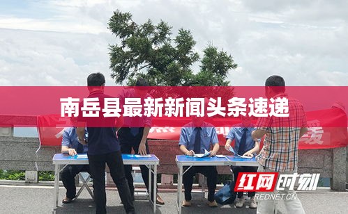 南岳县最新新闻头条速递
