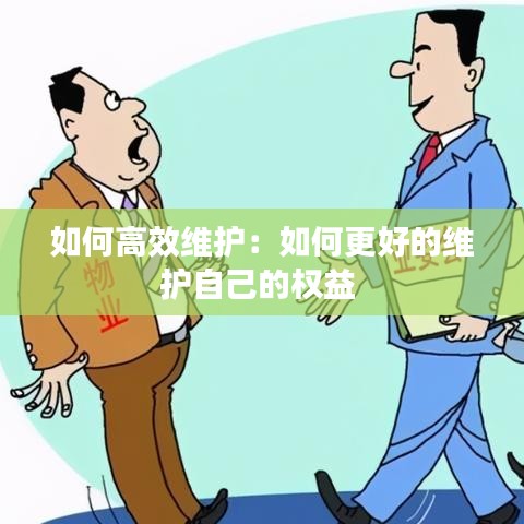 如何高效维护：如何更好的维护自己的权益 