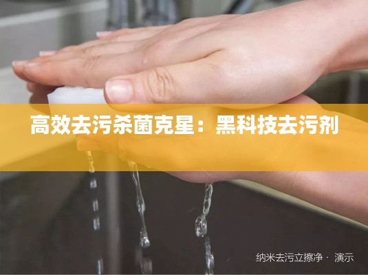 高效去污杀菌克星：黑科技去污剂 