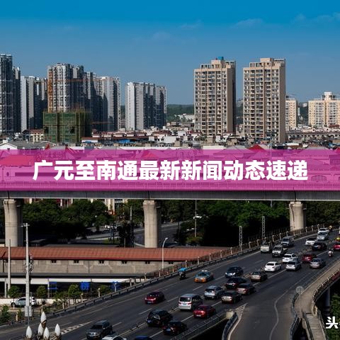 广元至南通最新新闻动态速递