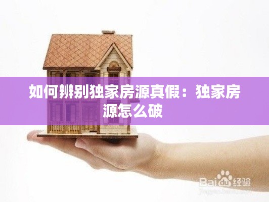 如何辨别独家房源真假：独家房源怎么破 