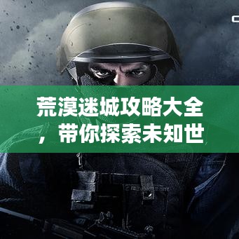 荒漠迷城攻略大全，带你探索未知世界！
