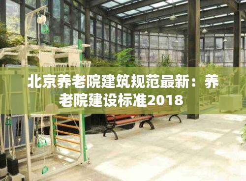 北京养老院建筑规范最新：养老院建设标准2018 