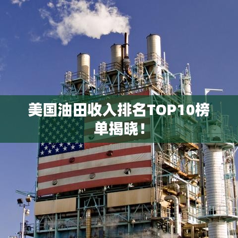 美国油田收入排名TOP10榜单揭晓！