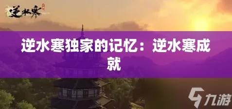 逆水寒独家的记忆：逆水寒成就 
