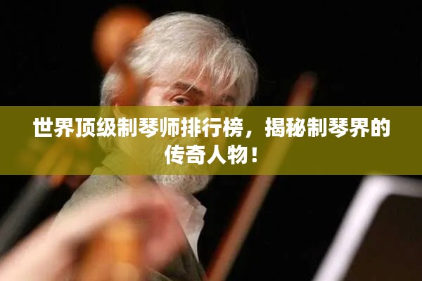 世界顶级制琴师排行榜，揭秘制琴界的传奇人物！