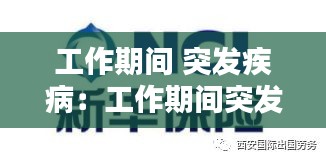工作期间 突发疾病：工作期间突发疾病单位有什么补偿 