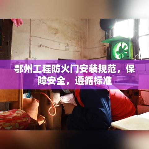 鄂州工程防火门安装规范，保障安全，遵循标准