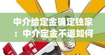 中介给定金确定独家：中介定金不退如何解决 