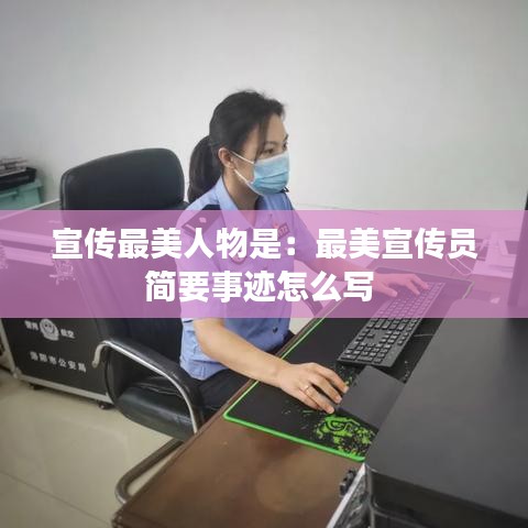 宣传最美人物是：最美宣传员简要事迹怎么写 