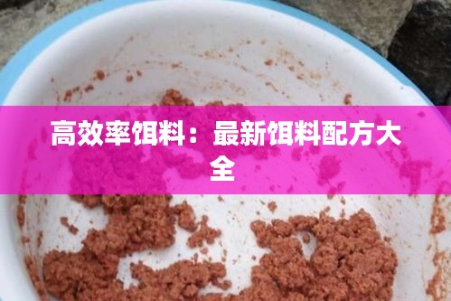 高效率饵料：最新饵料配方大全 
