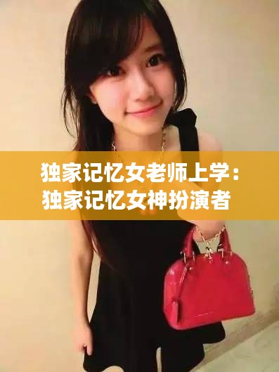 独家记忆女老师上学：独家记忆女神扮演者 
