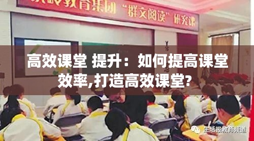 高效课堂 提升：如何提高课堂效率,打造高效课堂? 