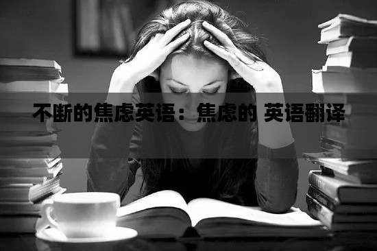 不断的焦虑英语：焦虑的 英语翻译 