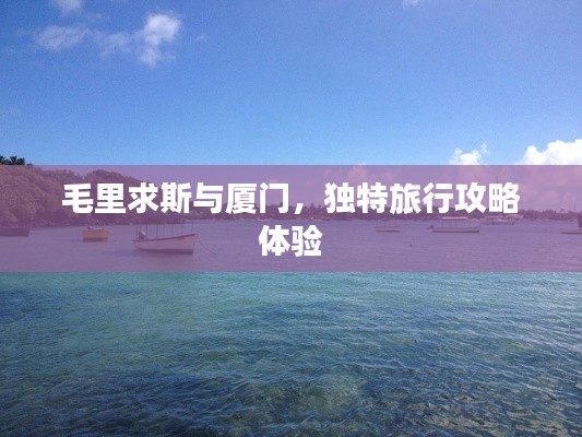 毛里求斯与厦门，独特旅行攻略体验