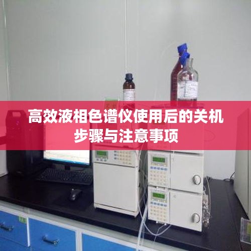 高效液相色谱仪使用后的关机步骤与注意事项