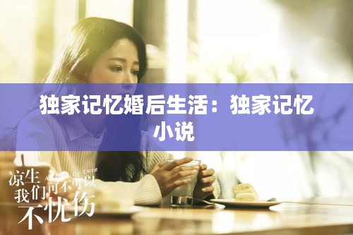 独家记忆婚后生活：独家记忆小说 