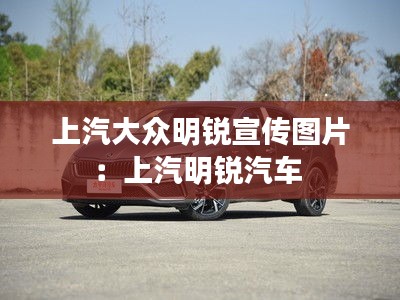 上汽大众明锐宣传图片：上汽明锐汽车 