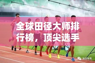 全球田径大师排行榜，顶尖选手实力大比拼！