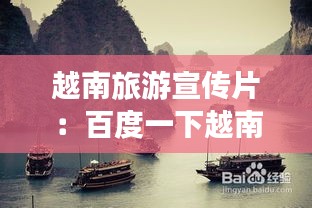越南旅游宣传片：百度一下越南旅游视频 