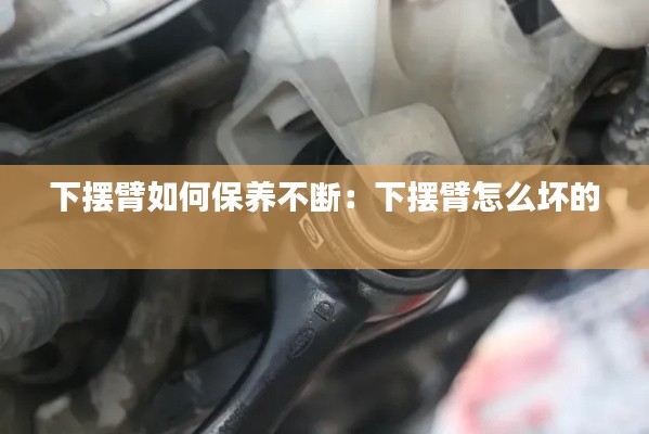 下摆臂如何保养不断：下摆臂怎么坏的 