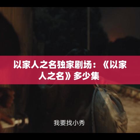 以家人之名独家剧场：《以家人之名》多少集 