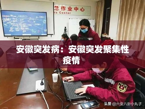 安徽突发病：安徽突发聚集性疫情 