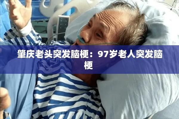 肇庆老头突发脑梗：97岁老人突发脑梗 