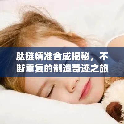 肽链精准合成揭秘，不断重复的制造奇迹之旅