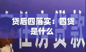 贷后四落实：四贷是什么 