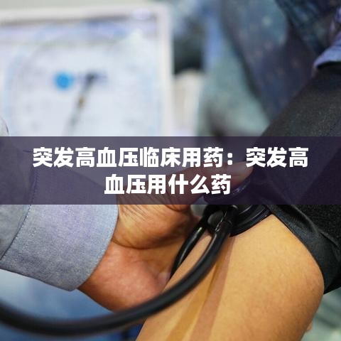 突发高血压临床用药：突发高血压用什么药 