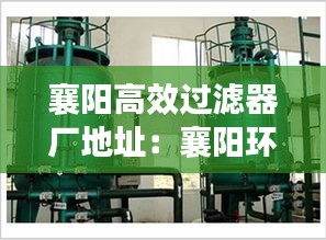 襄阳高效过滤器厂地址：襄阳环保设备 