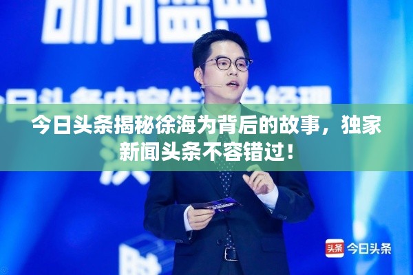 今日头条揭秘徐海为背后的故事，独家新闻头条不容错过！