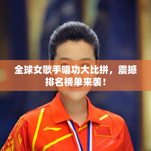全球女歌手唱功大比拼，震撼排名榜单来袭！