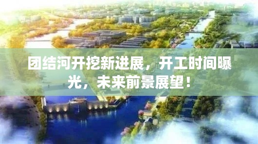 团结河开挖新进展，开工时间曝光，未来前景展望！