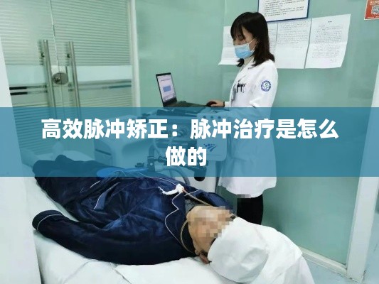 高效脉冲矫正：脉冲治疗是怎么做的 