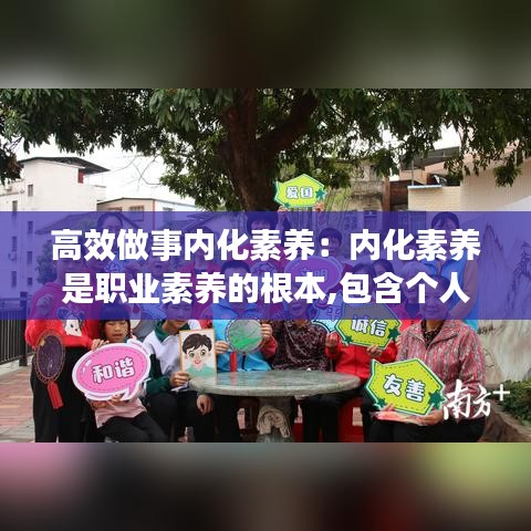 高效做事内化素养：内化素养是职业素养的根本,包含个人的价值观等 