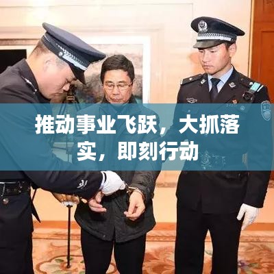 推动事业飞跃，大抓落实，即刻行动