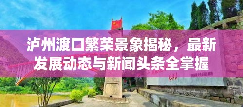 泸州渡口繁荣景象揭秘，最新发展动态与新闻头条全掌握