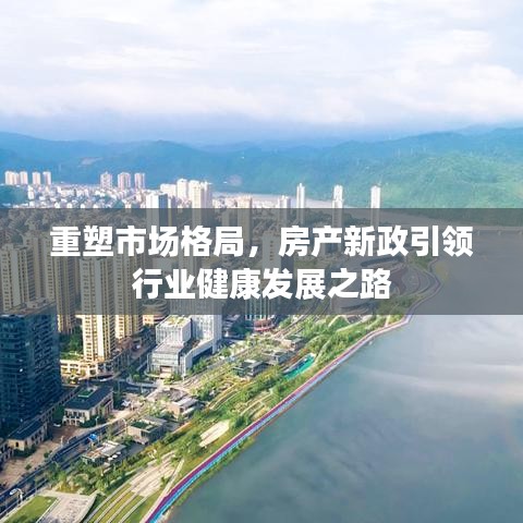 重塑市场格局，房产新政引领行业健康发展之路