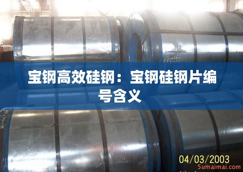 宝钢高效硅钢：宝钢硅钢片编号含义 