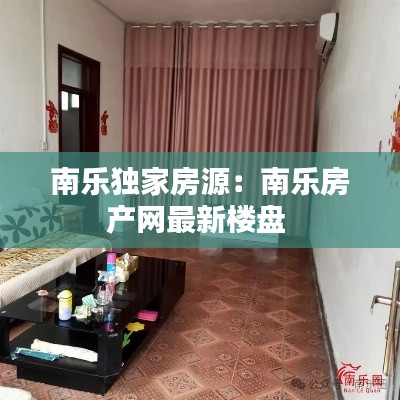 南乐独家房源：南乐房产网最新楼盘 